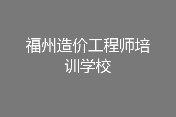 福州造价工程师培训学校