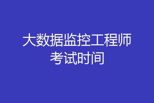 大数据监控工程师考试时间