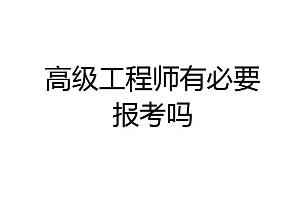 高级工程师有必要报考吗