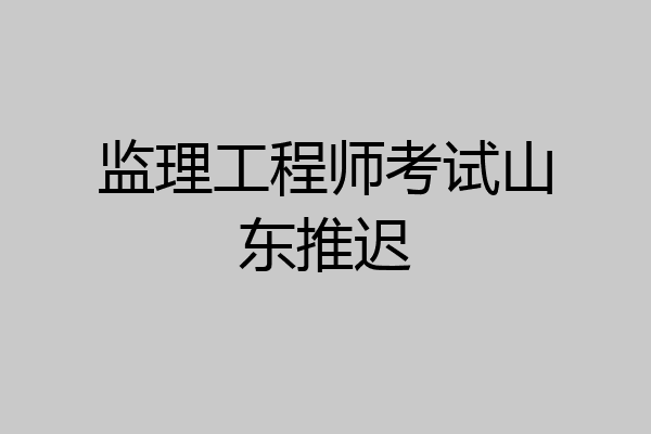 监理工程师考试山东推迟