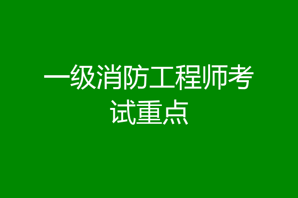 一级消防工程师考试重点