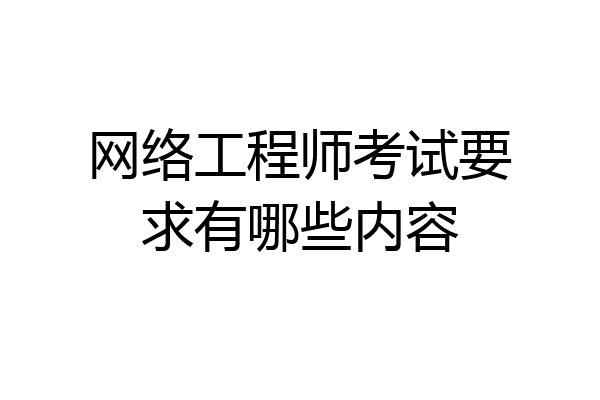 网络工程师考试要求有哪些内容
