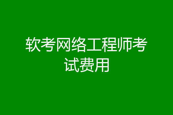 软考网络工程师考试费用