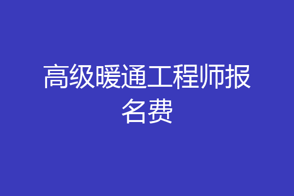 高级暖通工程师报名费