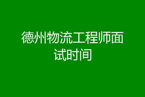 德州物流工程师面试时间