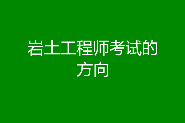 岩土工程师考试的方向