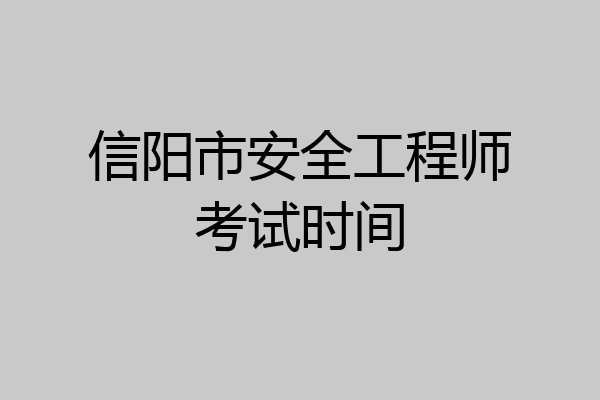 信阳市安全工程师考试时间