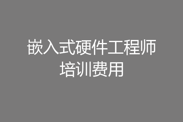 嵌入式硬件工程师培训费用