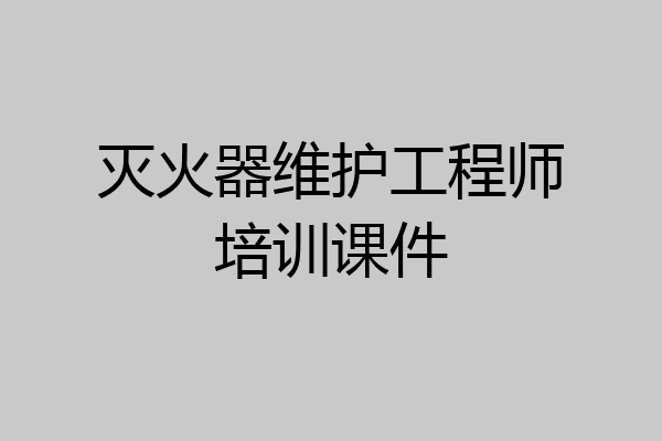 灭火器维护工程师培训课件