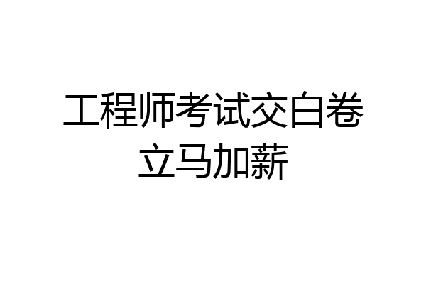 工程师考试交白卷立马加薪