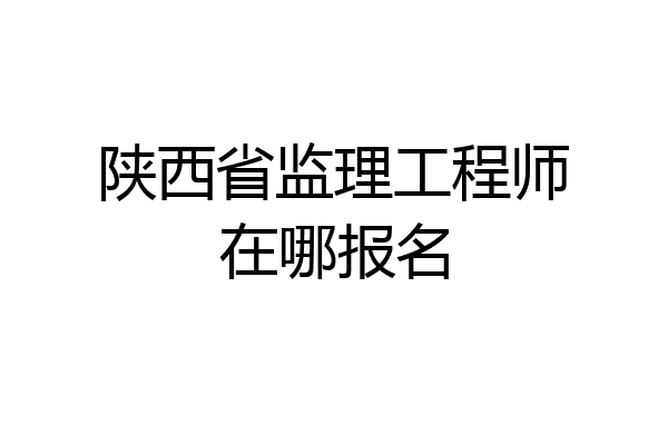 陕西省监理工程师在哪报名