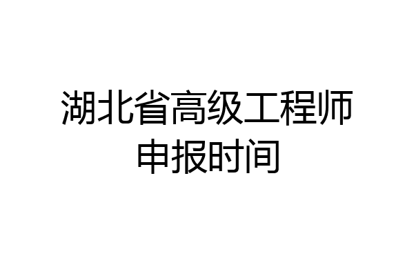 湖北省高级工程师申报时间