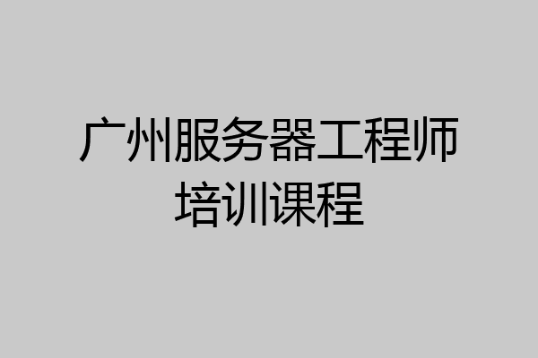 广州服务器工程师培训课程