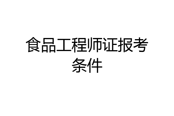 食品工程师证报考条件