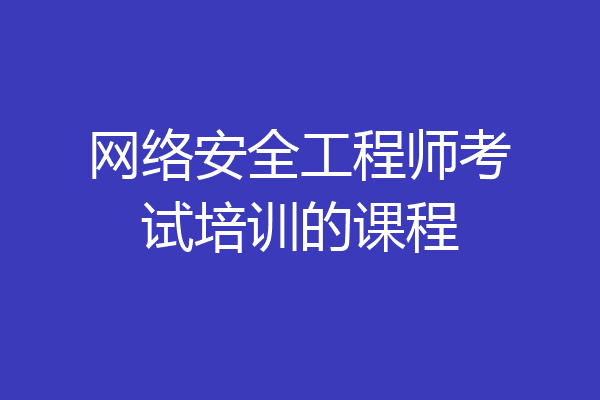 网络安全工程师考试培训的课程