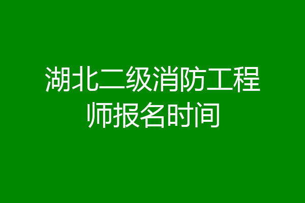 湖北二级消防工程师报名时间