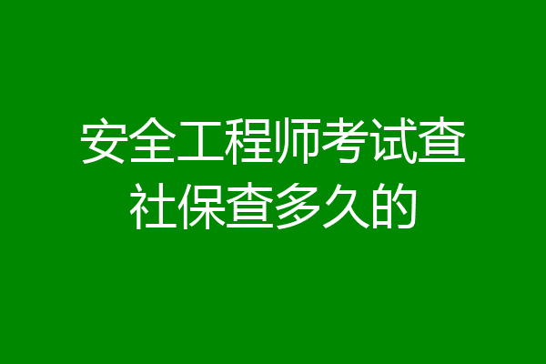 安全工程师考试查社保查多久的