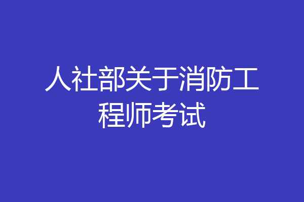 人社部关于消防工程师考试