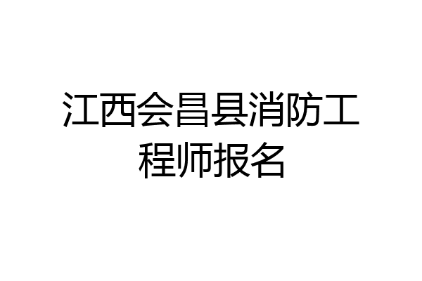 江西会昌县消防工程师报名