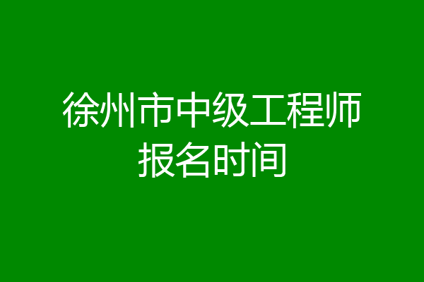 徐州市中级工程师报名时间