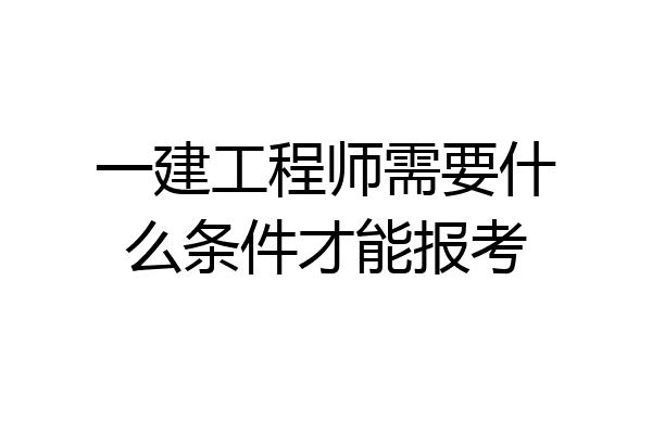 一建工程师需要什么条件才能报考