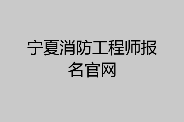 宁夏消防工程师报名官网