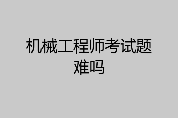 机械工程师考试题难吗