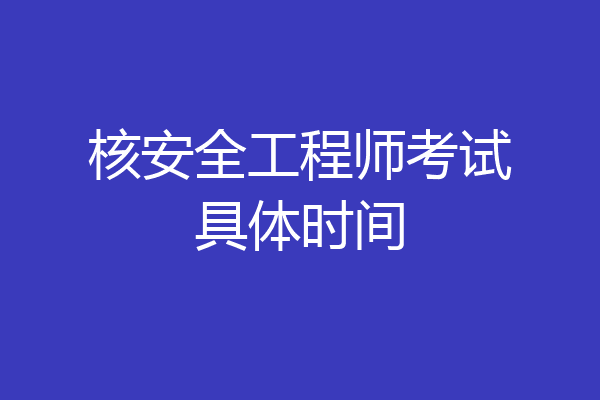核安全工程师考试具体时间