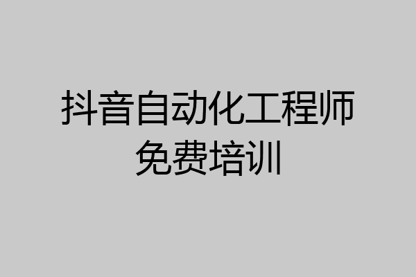 抖音自动化工程师免费培训
