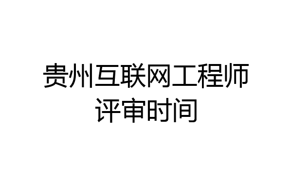 贵州互联网工程师评审时间