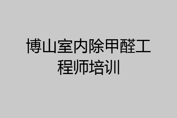 博山室内除甲醛工程师培训