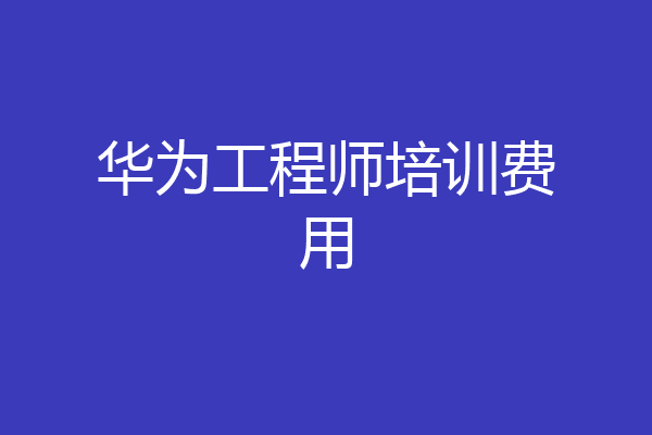 华为工程师培训费用