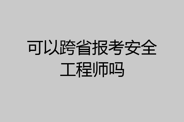 可以跨省报考安全工程师吗