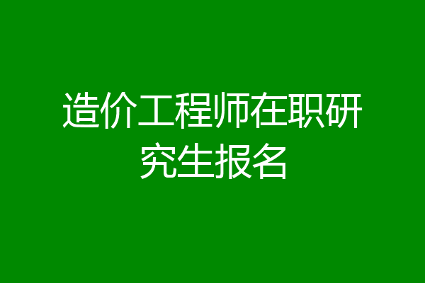 造价工程师在职研究生报名