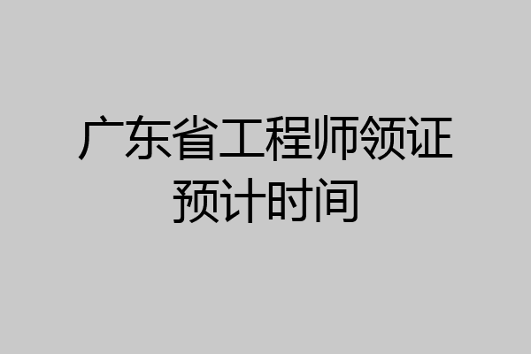 广东省工程师领证预计时间