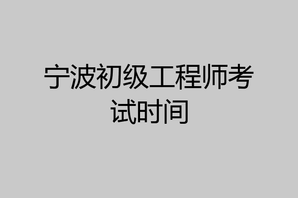 宁波初级工程师考试时间