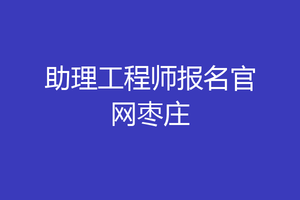 助理工程师报名官网枣庄