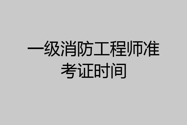 一级消防工程师准考证时间