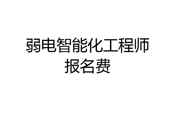 弱电智能化工程师报名费