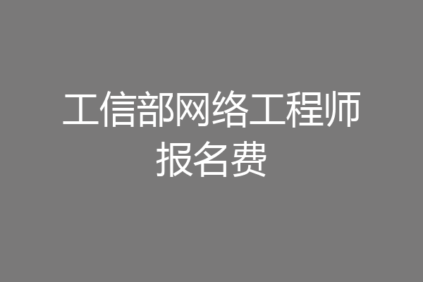 工信部网络工程师报名费