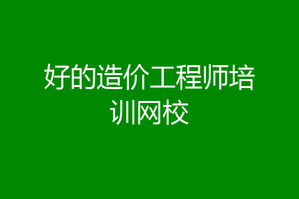 好的造价工程师培训网校