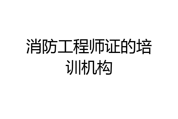 消防工程师证的培训机构