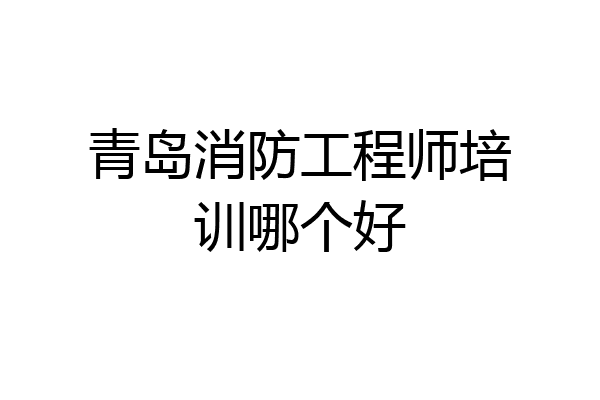 青岛消防工程师培训哪个好