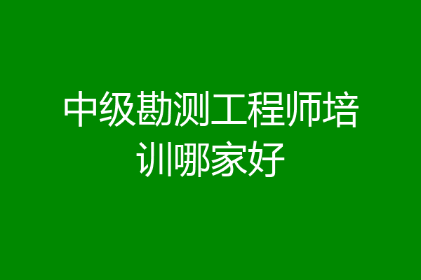 中级勘测工程师培训哪家好