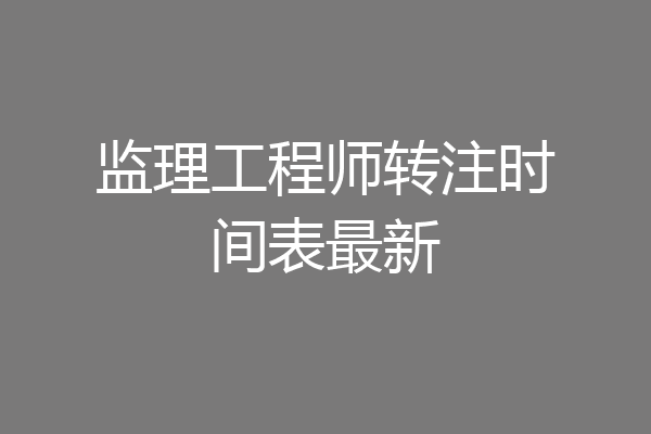 监理工程师转注时间表最新