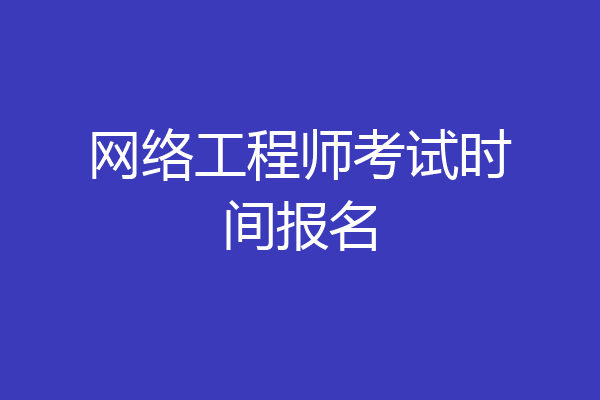 网络工程师考试时间报名
