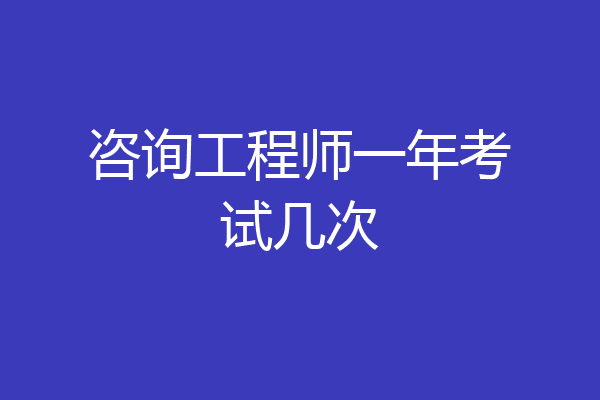 咨询工程师一年考试几次