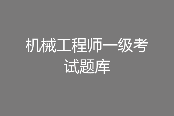 机械工程师一级考试题库