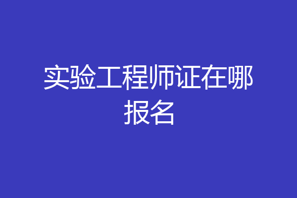 实验工程师证在哪报名