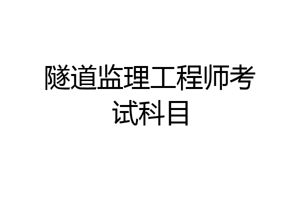 隧道监理工程师考试科目